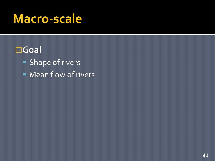 Macro-scale �Goal Shape of rivers Mean flow of rivers 44 