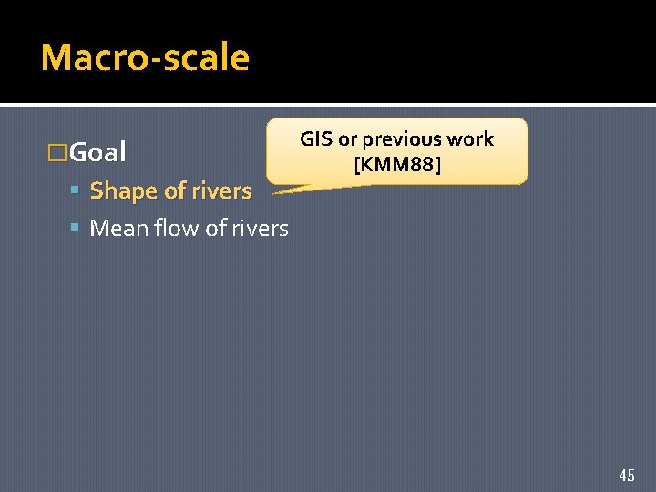 Macro-scale �Goal Shape of rivers GIS or previous work [KMM 88] Mean flow of