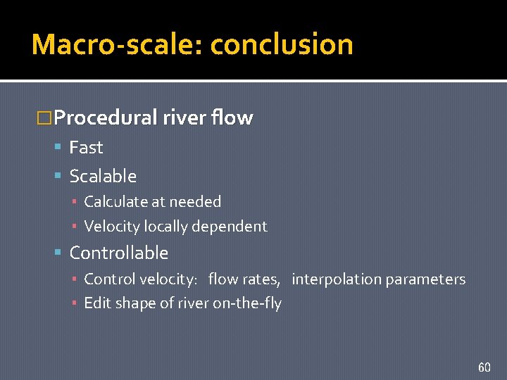 Macro-scale: conclusion �Procedural river flow Fast Scalable ▪ Calculate at needed ▪ Velocity locally