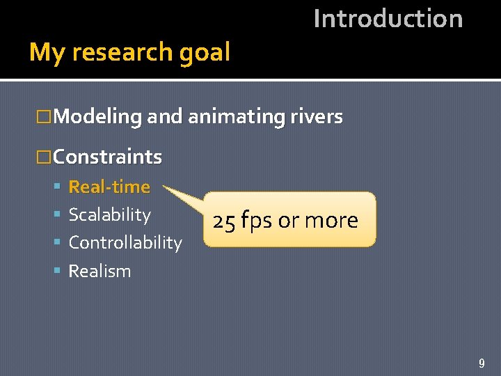 My research goal Introduction �Modeling and animating rivers �Constraints Real-time Scalability Controllability 25 fps
