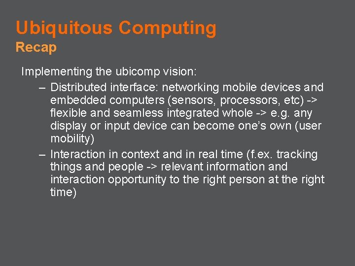 Ubiquitous Computing Recap Implementing the ubicomp vision: – Distributed interface: networking mobile devices and