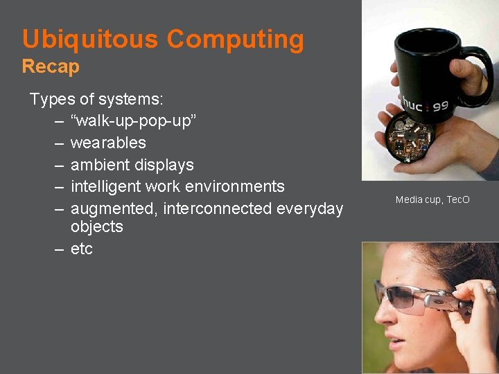 Ubiquitous Computing Recap Types of systems: – “walk-up-pop-up” – wearables – ambient displays –