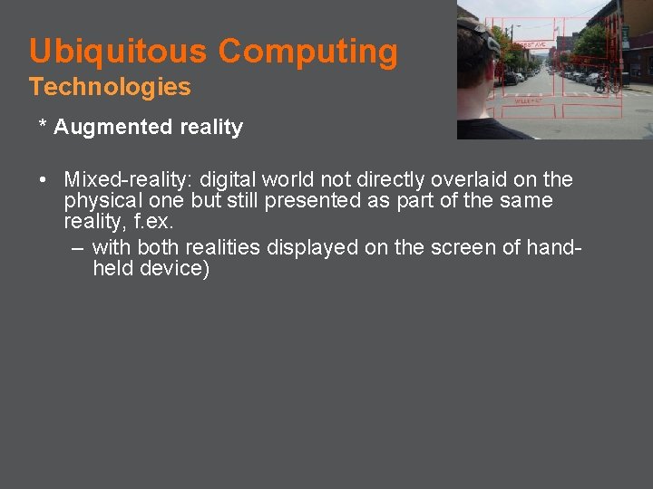 Ubiquitous Computing Technologies * Augmented reality • Mixed-reality: digital world not directly overlaid on