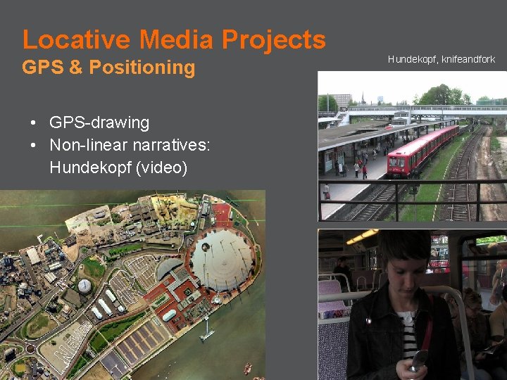 Locative Media Projects GPS & Positioning • GPS-drawing • Non-linear narratives: Hundekopf (video) Hundekopf,