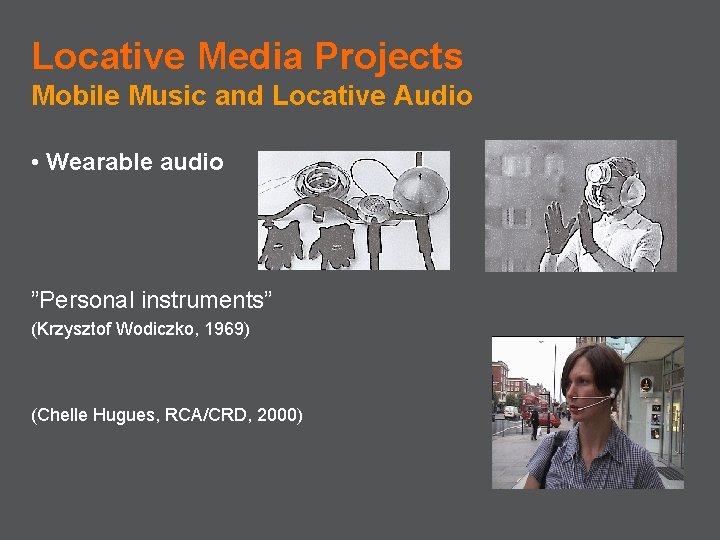 Locative Media Projects Mobile Music and Locative Audio • Wearable audio ”Personal instruments” (Krzysztof