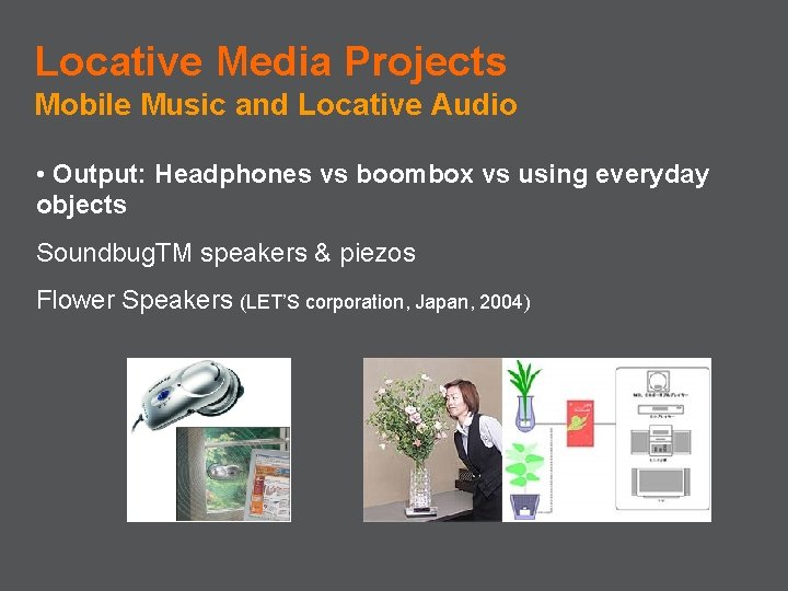 Locative Media Projects Mobile Music and Locative Audio • Output: Headphones vs boombox vs
