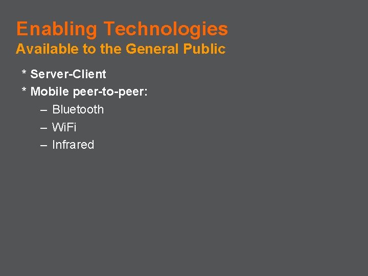 Enabling Technologies Available to the General Public * Server-Client * Mobile peer-to-peer: – Bluetooth