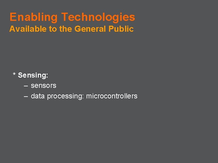 Enabling Technologies Available to the General Public * Sensing: – sensors – data processing: