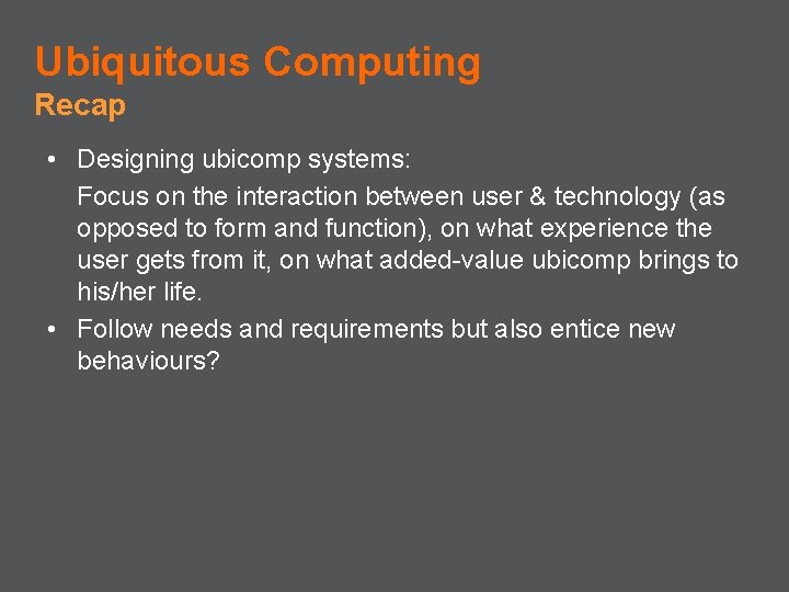 Ubiquitous Computing Recap • Designing ubicomp systems: Focus on the interaction between user &