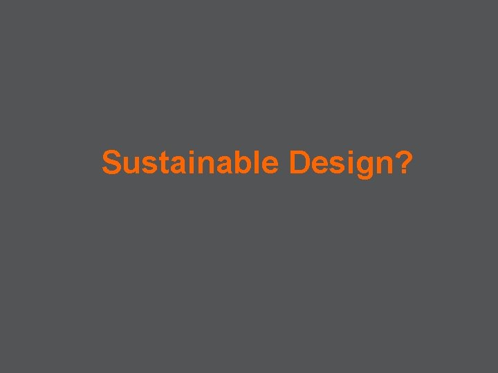 Sustainable Design? 