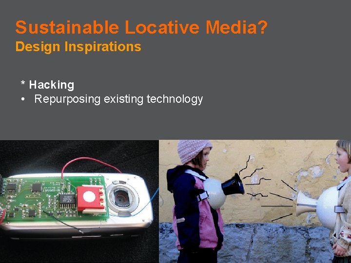 Sustainable Locative Media? Design Inspirations * Hacking • Repurposing existing technology 