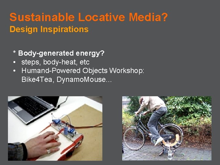 Sustainable Locative Media? Design Inspirations * Body-generated energy? • steps, body-heat, etc • Humand-Powered