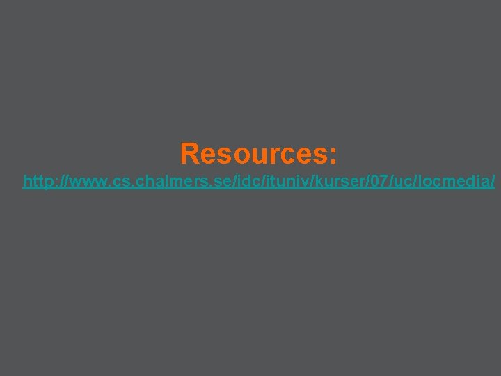Resources: http: //www. cs. chalmers. se/idc/ituniv/kurser/07/uc/locmedia/ 