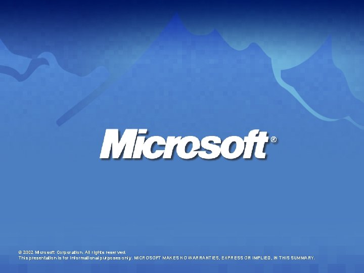 © 2002 Microsoft Corporation. All rights reserved. This presentation is for informational purposes only. © 2002 Microsoft Corporation. All rights reserved. This presentation is for informational purposes only.