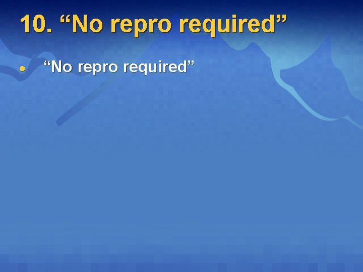 10. “No repro required” ● “No repro required” 10. “No repro required” ● “No repro required”