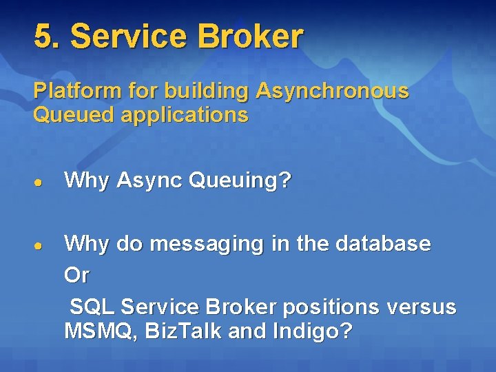 5. Service Broker Platform for building Asynchronous Queued applications ● Why Async Queuing? Why