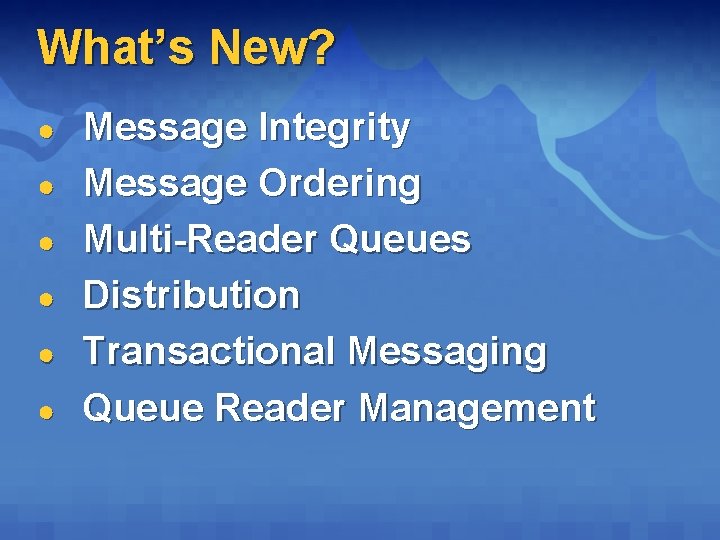 What’s New? ● ● ● Message Integrity Message Ordering Multi-Reader Queues Distribution Transactional Messaging What’s New? ● ● ● Message Integrity Message Ordering Multi-Reader Queues Distribution Transactional Messaging