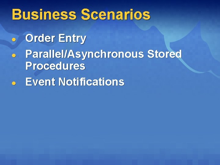 Business Scenarios ● ● ● Order Entry Parallel/Asynchronous Stored Procedures Event Notifications Business Scenarios ● ● ● Order Entry Parallel/Asynchronous Stored Procedures Event Notifications