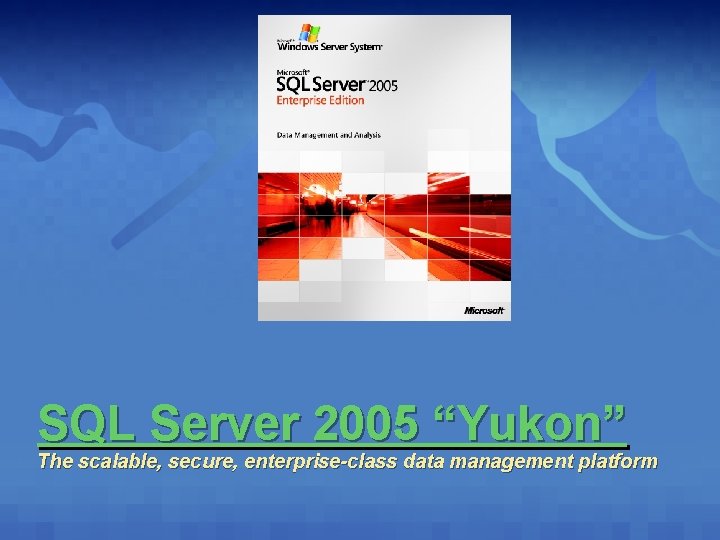 SQL Server 2005 “Yukon” The scalable, secure, enterprise-class data management platform 