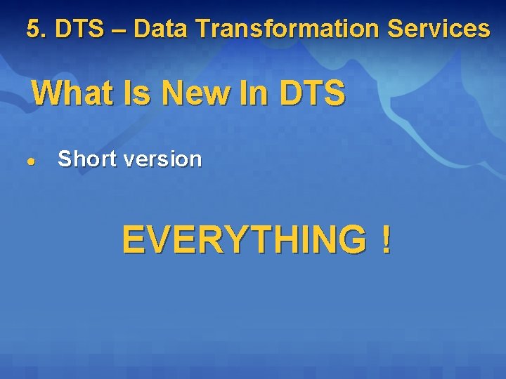 5. DTS – Data Transformation Services What Is New In DTS ● Short version