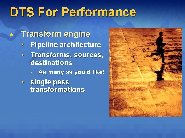 DTS For Performance ● Transform engine • Pipeline architecture • Transforms, sources, destinations §