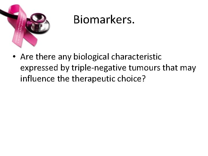 Biomarkers. • Are there any biological characteristic expressed by triple-negative tumours that may influence