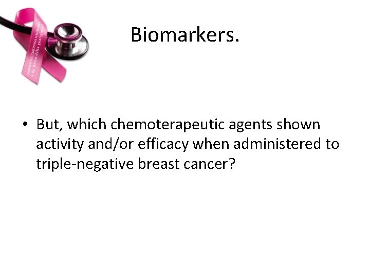 Biomarkers. • But, which chemoterapeutic agents shown activity and/or efficacy when administered to triple-negative