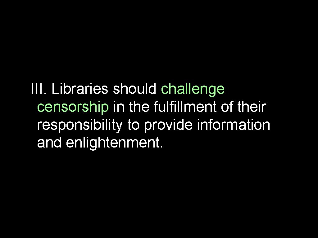 III. Libraries should challenge censorship in the fulfillment of their responsibility to provide information