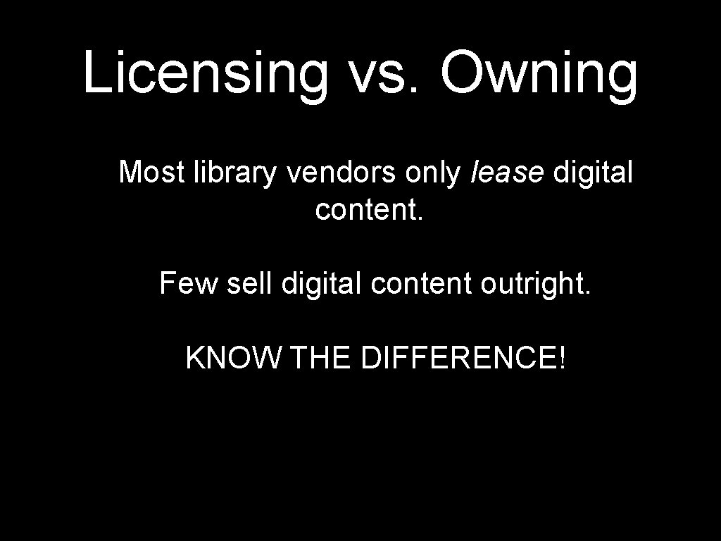 Licensing vs. Owning Most library vendors only lease digital content. Few sell digital content