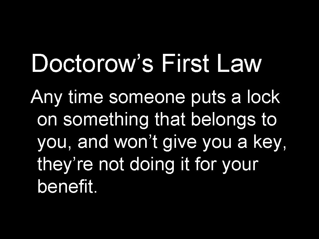 Doctorow’s First Law Any time someone puts a lock on something that belongs to