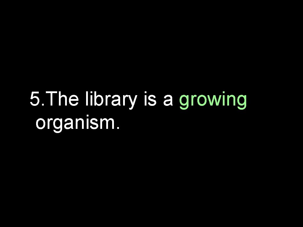 5. The library is a growing organism. 