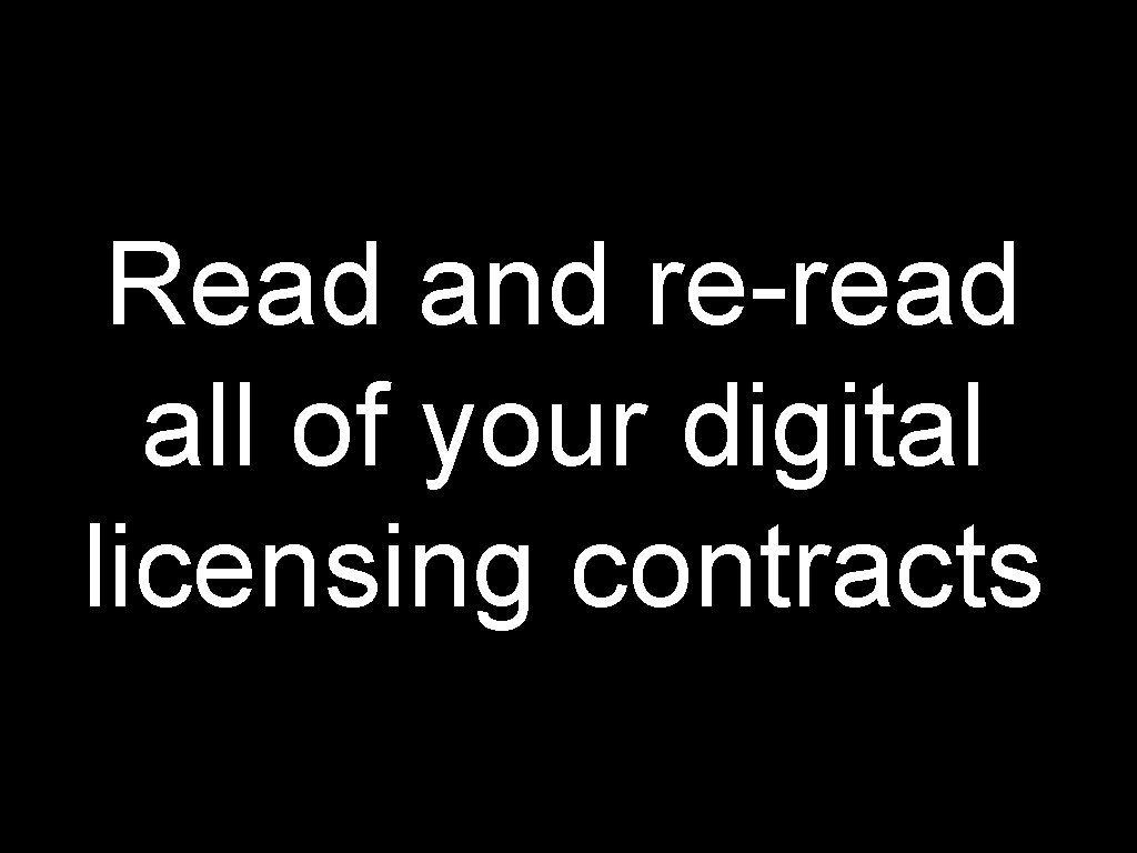 Read and re-read all of your digital licensing contracts 