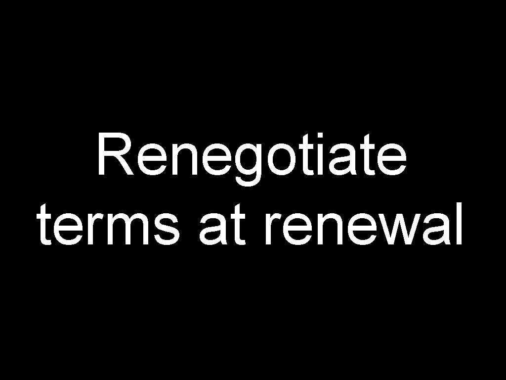 Renegotiate terms at renewal 