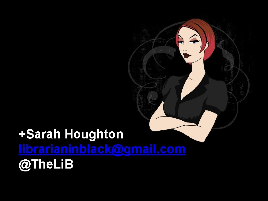 +Sarah Houghton librarianinblack@gmail. com @The. Li. B 