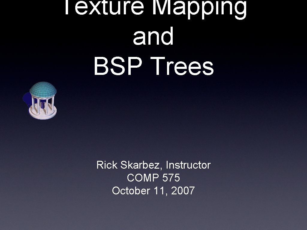 Texture Mapping and BSP Trees Rick Skarbez, Instructor COMP 575 October 11, 2007 