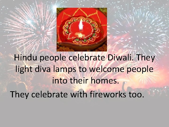 Hindu people celebrate Diwali. They light diva lamps to welcome people into their homes.