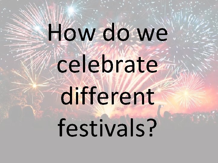 How do we celebrate different festivals? 