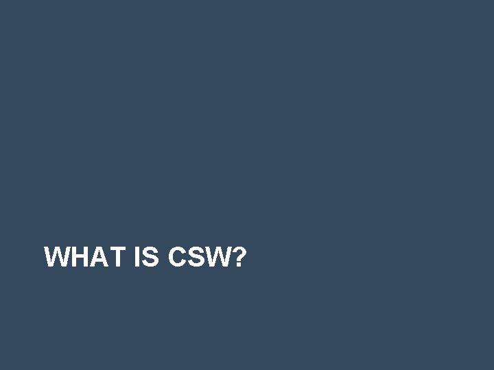 WHAT IS CSW? 