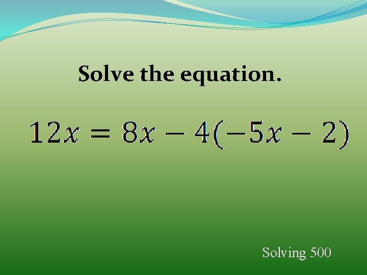 Solve the equation. Solving 500 