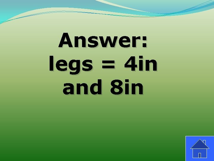 Answer: legs = 4 in and 8 in 