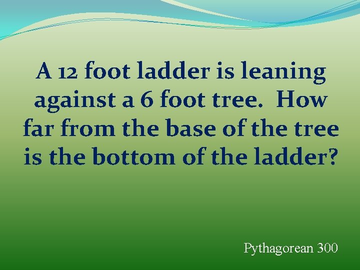 A 12 foot ladder is leaning against a 6 foot tree. How far from