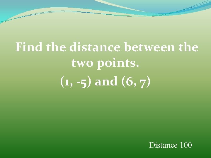 Find the distance between the two points. (1, -5) and (6, 7) Distance 100