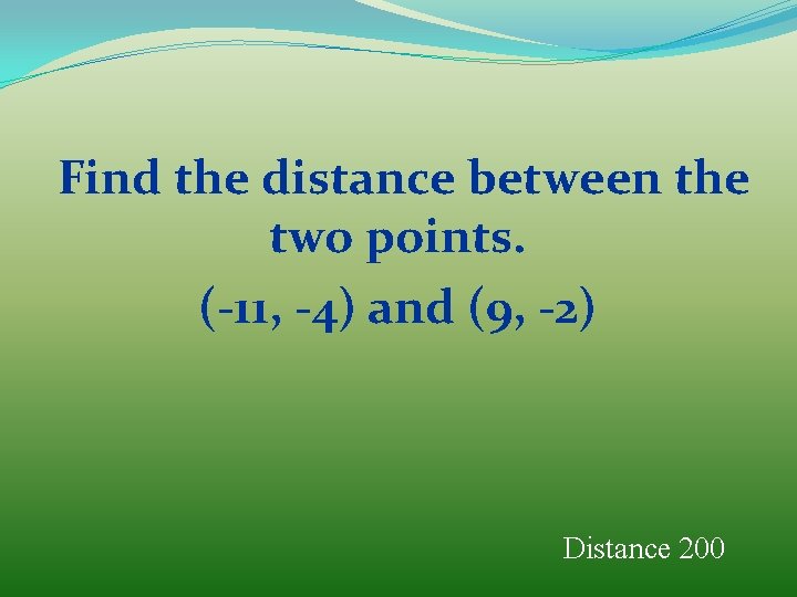 Find the distance between the two points. (-11, -4) and (9, -2) Distance 200