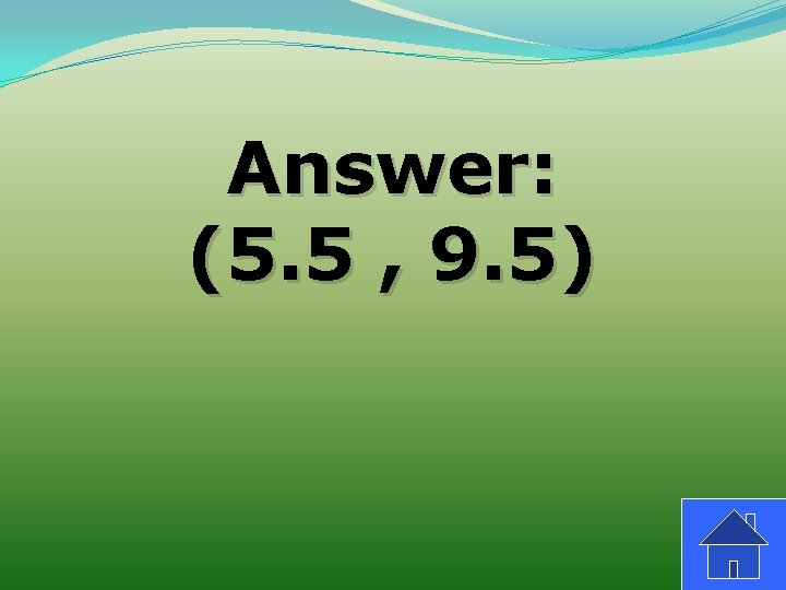 Answer: (5. 5 , 9. 5) 