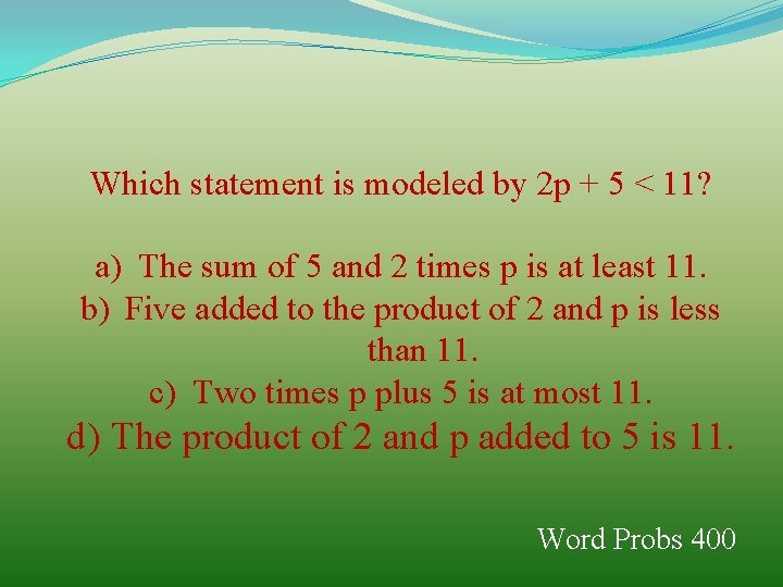 Which statement is modeled by 2 p + 5 < 11? a) The sum