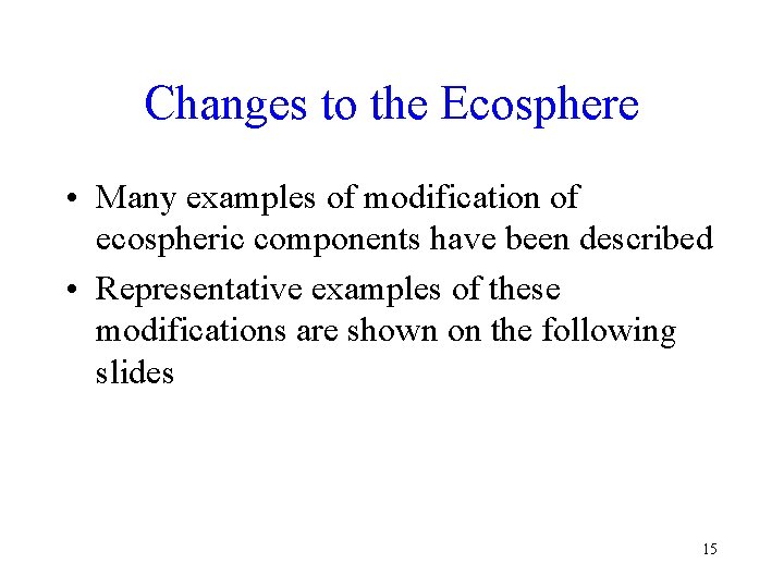 Changes to the Ecosphere • Many examples of modification of ecospheric components have been