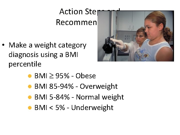 Action Steps and Recommendations • Make a weight category diagnosis using a BMI percentile