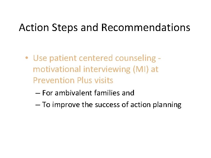 Action Steps and Recommendations • Use patient centered counseling - motivational interviewing (MI) at