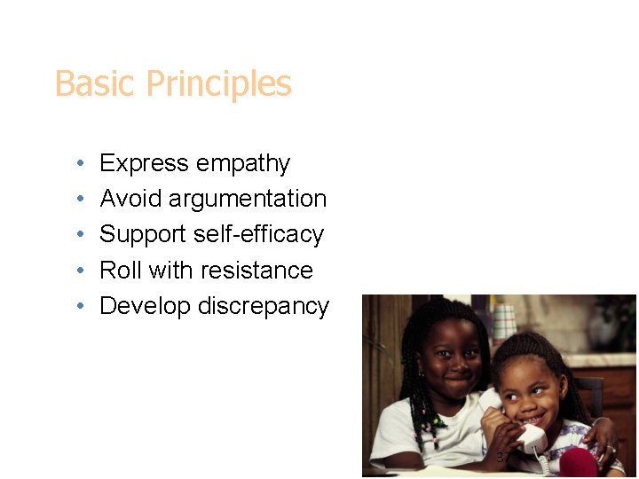 Basic Principles • • • Express empathy Avoid argumentation Support self-efficacy Roll with resistance