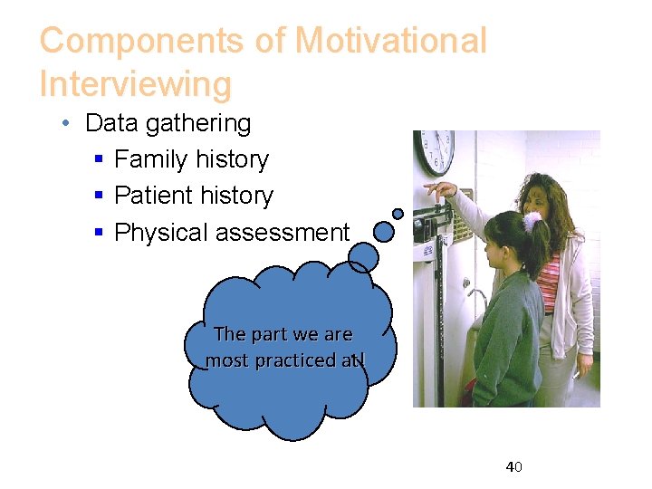 Components of Motivational Interviewing • Data gathering § Family history § Patient history §